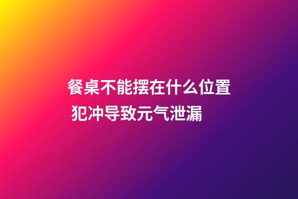 餐桌不能摆在什么位置 犯冲导致元气泄漏